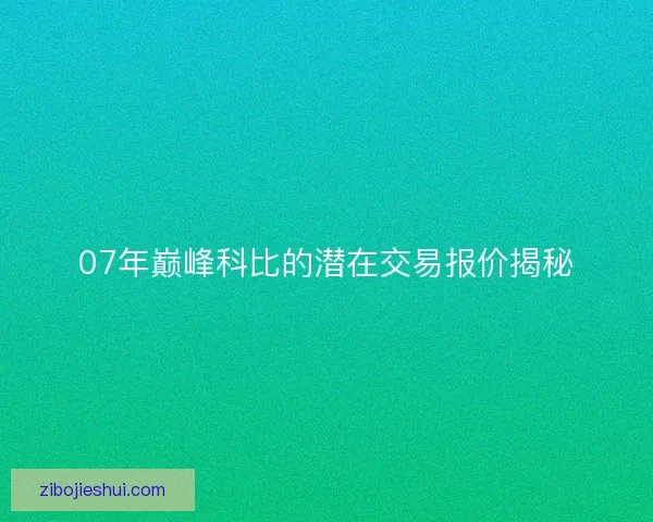 07年巅峰科比的潜在交易报价揭秘