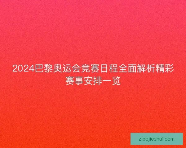 2024巴黎奥运会竞赛日程全面解析精彩赛事安排一览