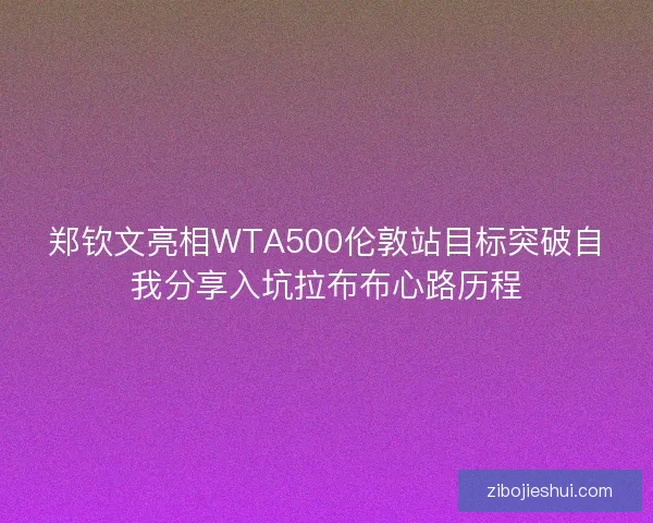 郑钦文亮相WTA500伦敦站目标突破自我分享入坑拉布布心路历程 郑钦文亮相WTA500伦敦站目标突破自我分享入坑拉布布心路历程