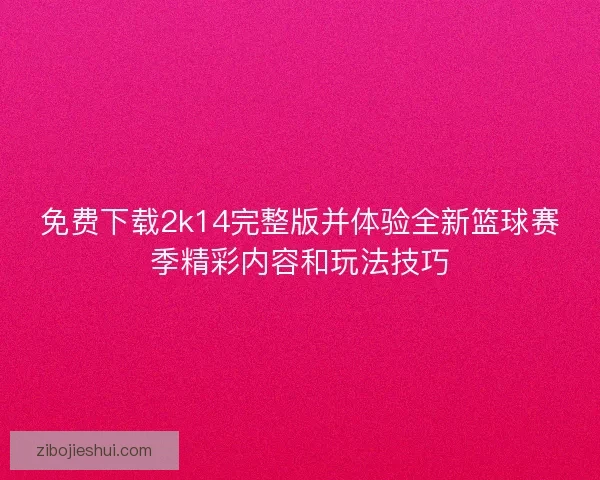 免费下载2k14完整版并体验全新篮球赛季精彩内容和玩法技巧 免费下载2k14完整版并体验全新篮球赛季精彩内容和玩法技巧