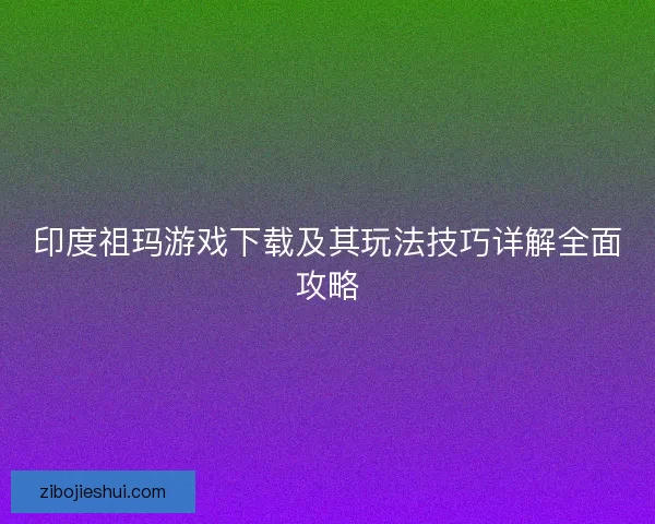 印度祖玛游戏下载及其玩法技巧详解全面攻略 印度祖玛游戏下载及其玩法技巧详解全面攻略