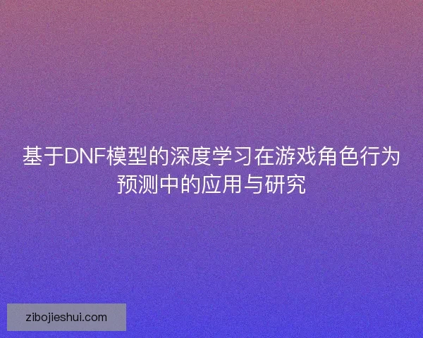 基于DNF模型的深度学习在游戏角色行为预测中的应用与研究 基于DNF模型的深度学习在游戏角色行为预测中的应用与研究
