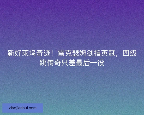 新好莱坞奇迹！雷克瑟姆剑指英冠，四级跳传奇只差最后一役