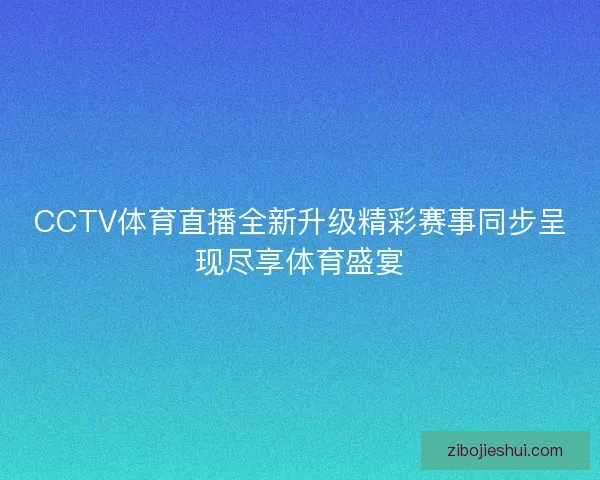 CCTV体育直播全新升级精彩赛事同步呈现尽享体育盛宴