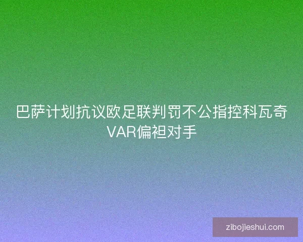 巴萨计划抗议欧足联判罚不公指控科瓦奇VAR偏袒对手