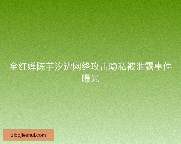 全红婵陈芋汐遭网络攻击隐私被泄露事件曝光