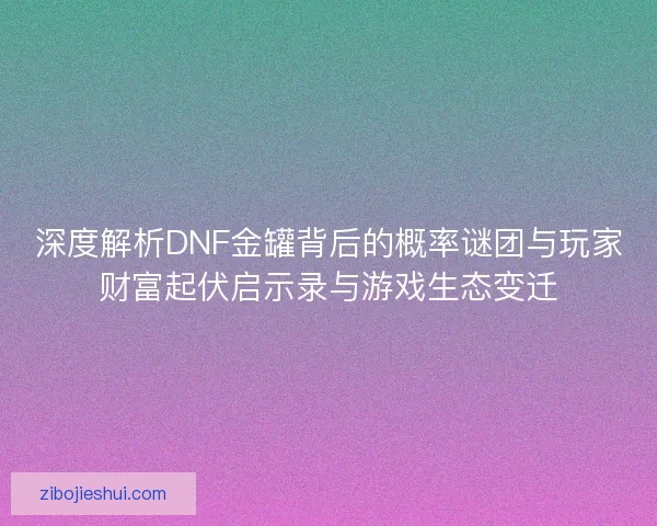 深度解析DNF金罐背后的概率谜团与玩家财富起伏启示录与游戏生态变迁