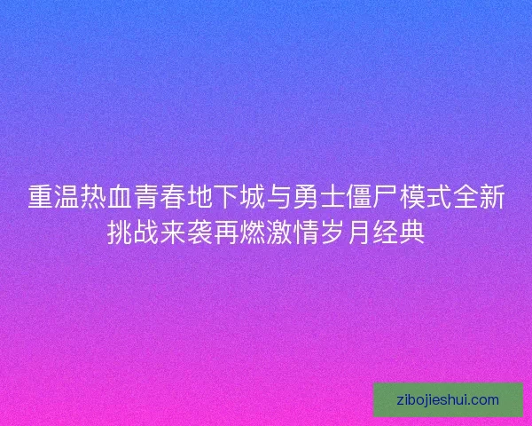 重温热血青春地下城与勇士僵尸模式全新挑战来袭再燃激情岁月经典