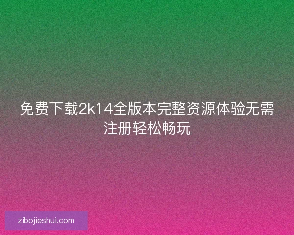 免费下载2k14全版本完整资源体验无需注册轻松畅玩