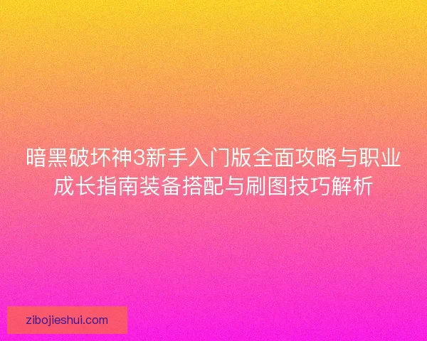暗黑破坏神3新手入门版全面攻略与职业成长指南装备搭配与刷图技巧解析