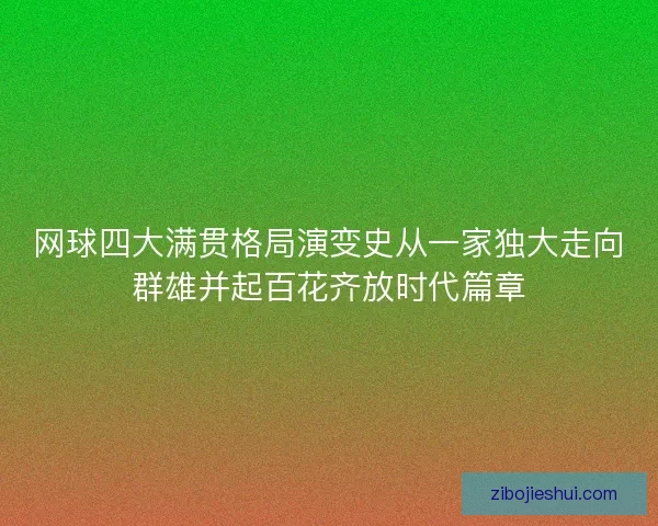 网球四大满贯格局演变史从一家独大走向群雄并起百花齐放时代篇章
